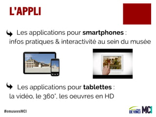L’APPLI
Les applications pour smartphones :
infos pratiques & interactivité au sein du musée

Les applications pour tablettes :
la vidéo, le 360°, les oeuvres en HD
#emuseesMCI

 