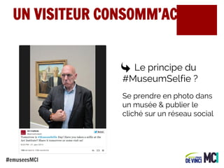 UN VISITEUR CONSOMM’ACTEUR

Le principe du
#MuseumSelfie ?
Se prendre en photo dans
un musée & publier le
cliché sur un réseau social

#emuseesMCI

 