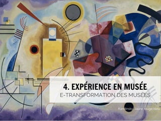 4. EXPÉRIENCE EN MUSÉE

E-TRANSFORMATION DES MUSÉES
Kandinsky, Jaune rouge bleu

#emuseesMCI

 