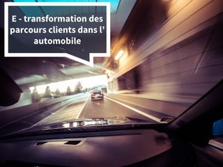 E - transformation des
parcours clients dans l’
automobile
 