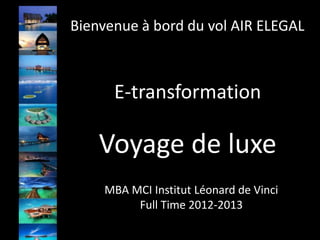 Bienvenue à bord du vol AIR ELEGAL



      E-transformation

    Voyage de luxe
    MBA MCI Institut Léonard de Vinci
         Full Time 2012-2013
 
