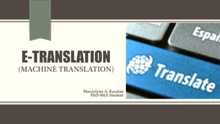 E-TRANSLATION
(MACHINE TRANSLATION)
Marcielyne A. Razalan
PhD-MLE Student
 