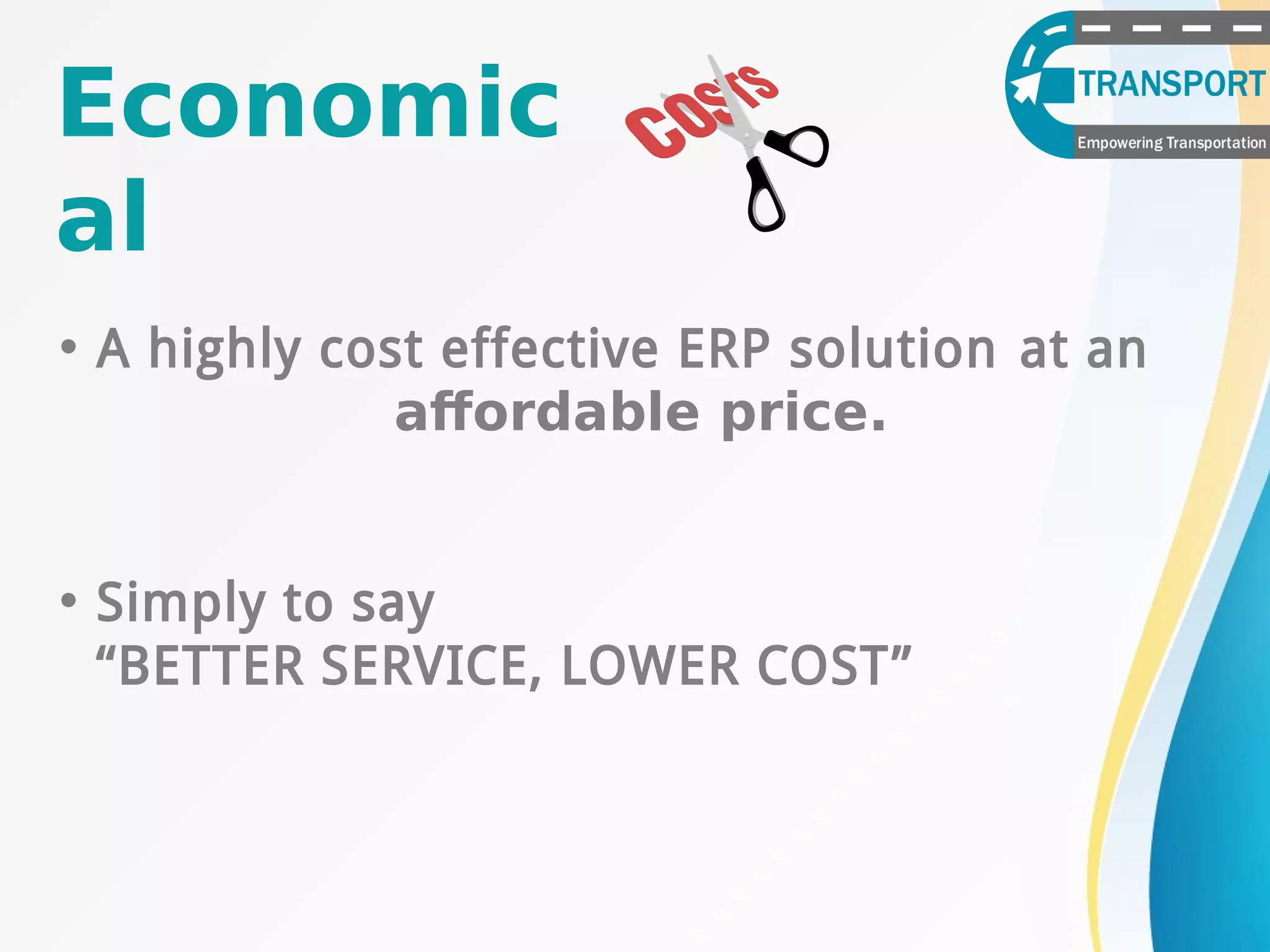 Economic
al
• A highly cost effective ERP solution at an
affordable price.
• Simply to say
“BETTER SERVICE, LOWER COST”
 
