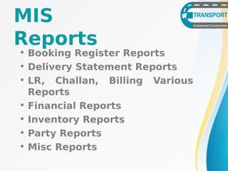 • Booking Register Reports
• Delivery Statement Reports
• LR, Challan, Billing Various
Reports
• Financial Reports
• Inventory Reports
• Party Reports
• Misc Reports
MIS
Reports
 