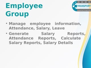 • Manage employee information,
Attendance, Salary, Leave
• Generate Salary Reports,
Attendance Reports, Calculate
Salary Reports, Salary Details
Employee
Group
 