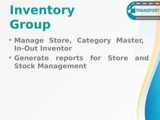 • Manage Store, Category Master,
In-Out Inventor
• Generate reports for Store and
Stock Management
Inventory
Group
 
