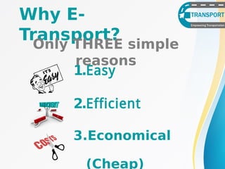 Why E-
Transport?
1.Easy
2.Efficient
3.Economical
(Cheap)
Only THREE simple
reasons
 