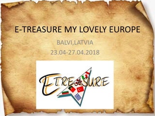 E-TREASURE MY LOVELY EUROPE
BALVI,LATVIA
23.04-27.04.2018
 