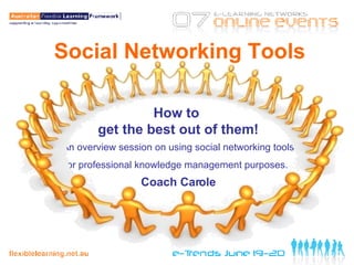 Social Networking Tools How to  get the best out of them! An overview session on using social networking tools for professional knowledge management purposes.   Coach Carole 