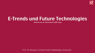 Prof. Tim Bruysten | richtwert GmbH | Mediadesign Hochschule
E-Trends und Future Technologies
Akademie des dt. Buchhandels | NWB Verlag
 