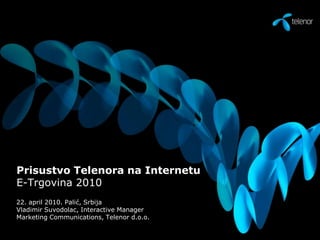 Prisustvo Telenora na InternetuE-Trgovina 2010 22. april 2010. Palić, Srbija Vladimir Suvodolac, Interactive Manager Marketing Communications, Telenor d.o.o. 