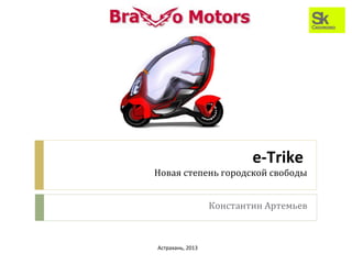 e-Trike
Новая степень городской свободы


                  Константин Артемьев



Астрахань, 2013
 