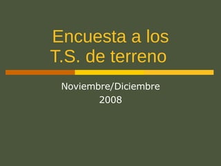 Encuesta a los T.S. de terreno   Noviembre/Diciembre 2008 