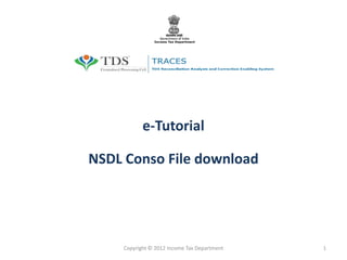 e-Tutorial

NSDL Conso File download




    Copyright © 2012 Income Tax Department   1
 