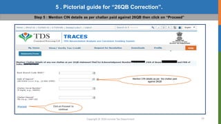 15
Copyright © 2016 Income Tax Department
5 . Pictorial guide for “26QB Correction”.
Step 5 : Mention CIN details as per challan paid against 26QB then click on “Proceed”
Mention CIN details as per the challan paid
against 26QB
Click on Proceed to
continue.
 