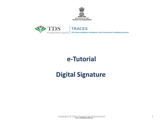 e-Tutorial
Digital Signature

Copyright © 2012 Income Tax Department
www.simpletaxindia.net

1

 