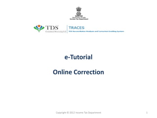 e-Tutorial
Online Correction

Copyright © 2012 Income Tax Department

1

 