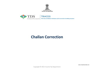 Challan Correction
Copyright © 2012 Income Tax Department
www.simpletaxindia.net
 