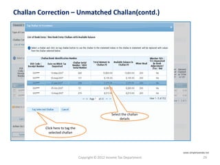 Copyright © 2012 Income Tax Department 29
Challan Correction – Unmatched Challan(contd.)
Select the challan
details
Click here to tag the
selected challan
www.simpletaxindia.net
 