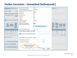Copyright © 2012 Income Tax Department 30
Challan Correction – Unmatched Challan(contd.)
Edit the details and
Click on ‘Save’
www.simpletaxindia.net
 