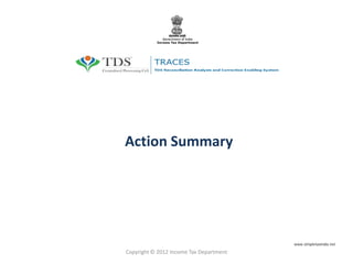 Action Summary
Copyright © 2012 Income Tax Department
www.simpletaxindia.net
 