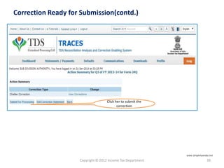 Copyright © 2012 Income Tax Department 39
Correction Ready for Submission(contd.)
Click her to submit the
correction
www.simpletaxindia.net
 