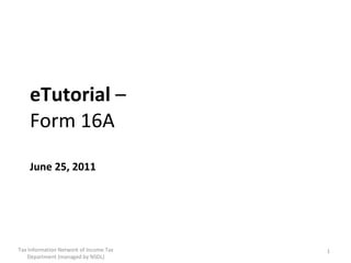 eTutorial  –  Form 16A  June 25, 2011 Tax Information Network of Income Tax Department (managed by NSDL) 