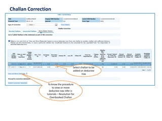Challan Correction 
Select challan to be added on deductee row 
To know the procedure to view or move deductee row refer e- tutorials –Resolution for Overbooked Challan  