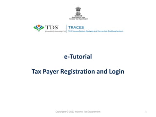 e-Tutorial

Tax Payer Registration and Login




        Copyright © 2012 Income Tax Department   1
 