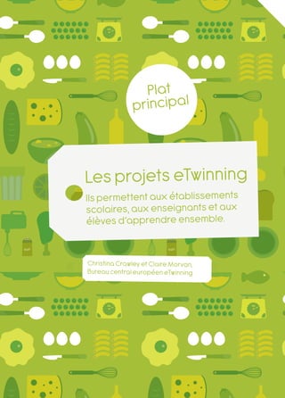 Plat
               princi pal



Les projets eTwinning
Ils permettent aux éta blissements
scolaires, aux enseig nants et aux
élèves d’a pprend re ensem ble.


Christina Crawley et Claire Morvan,
Bureau central européen eTwinning




                          Le livre de recettes eTwinning 2011   27
 