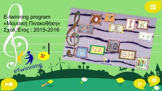E-twinning program
«Μουσική Πινακοθήκη»
Σχολ.Έτος : 2015-2016
 