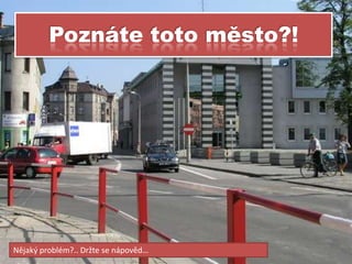 Poznáte toto město?!




Nějaký problém?.. Držte se nápověd…
 