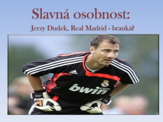Slavná osobnost:
Jerzy Dudek, Real Madrid - brankář
 