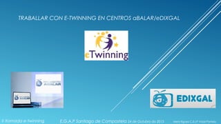 TRABALLAR CON E-TWINNING EN CENTROS aBALAR/eDIXGAL
E.G.A.P Santiago de Compostela 24 de Outubro do 2015 Mela Rguez C.E.I.P Vidal PortelaII Xornada e-twinning
 