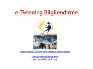 e-Twinning Bilgilendirme
https://www.facebook.com/pages/ETwinningIzmir
izmiretwinning@gmail.com
nurcanari@hotmail.com
 