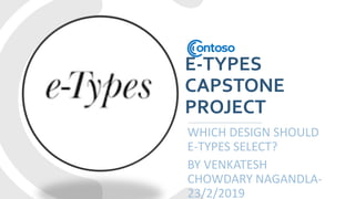 E-TYPES
CAPSTONE
PROJECT
WHICH DESIGN SHOULD
E-TYPES SELECT?
BY VENKATESH
CHOWDARY NAGANDLA-
23/2/2019
 