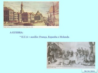 A GUERRA: * E.U.A = auxílio: França, Espanha e Holanda  Prof. Caco Cardozo 