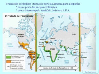 Tratado de Tordesilhas : terras do norte da América para a Espanha * ouro e prata das antigas civilizações * pouco interesse pelo  território do futuro E.U.A. Prof. Caco Cardozo 