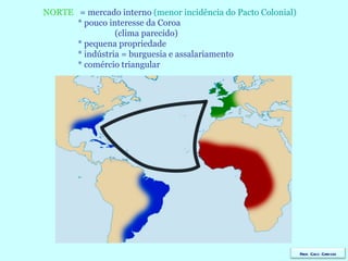NORTE   = mercado interno  (menor incidência do Pacto Colonial) * pouco interesse da Coroa   (clima parecido) * pequena propriedade * indústria = burguesia e assalariamento * comércio triangular Prof. Caco Cardozo 