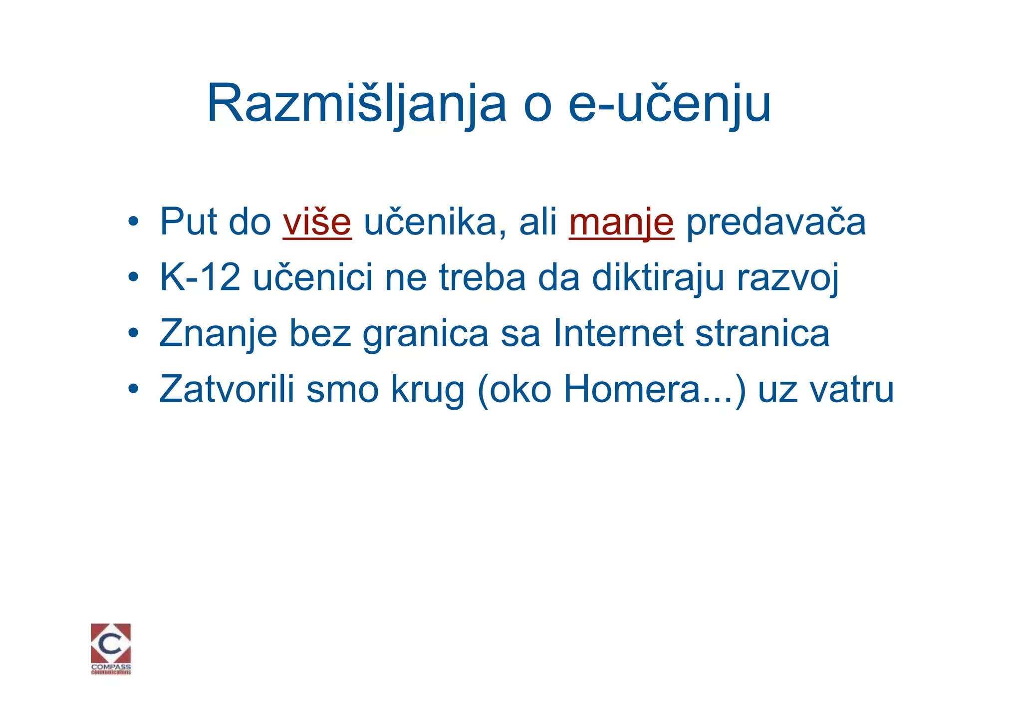 Razmišljanja o e-učenju

•   Put do više učenika, ali manje predavača
•   K-12 učenici ne treba da diktiraju razvoj
•   Znanje bez granica sa Internet stranica
•   Zatvorili smo krug (oko Homera...) uz vatru
 