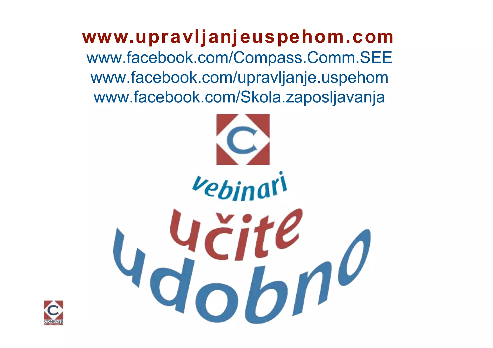 www.upr a vljanj eus pe hom.c om
www.facebook.com/Compass.Comm.SEE
www.facebook.com/upravljanje.uspehom
 www.facebook.com/Skola.zaposljavanja
 