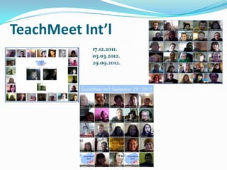 TeachMeet Int’l
            17.12.2011.
            03.03.2012.
            29.09.2012.
 