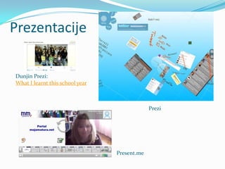 Prezentacije

Dunjin Prezi:
What I learnt this school year



                                              Prezi




                                 Present.me
 