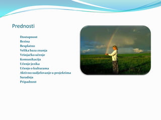Prednosti
   Dostupnost
   Brzina
   Besplatno
   Velika baza znanja
   Vršnjačko učenje
   Komunikacija
   Učenje jezika
   Učenje o kulturama
   Aktivno sudjelovanje u projektima
   Suradnja
   Pripadnost
 