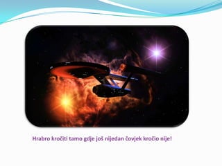 Hrabro kročiti tamo gdje još nijedan čovjek kročio nije!
 
