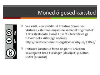 Mõned õigused kaitstud

 See esitlus on avaldatud Creative Commons
   ‘Autorile viitamine–Jagamine samadel tingimustel’
   3.0 Eesti litsentsi alusel. Litsentsi terviktekstiga
   tutvumiseks külastage aadressi
   http://creativecommons.org/licenses/by-sa/3.0/ee/
 Esitluses kasutatud fotod on pärit Flickr.com
   kasutajatelt Brad Flickinger (klassipilt) ja Uilton
   Dutra (pissuaar)
 