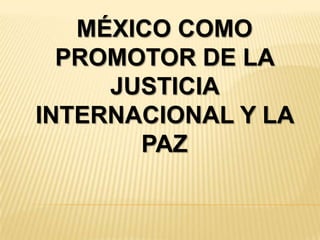 México como promotor de la justicia internacional y la paz  
