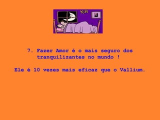 7. Fazer Amor é o mais seguro dos tranquilizantes no mundo !    Ele é 10 vezes mais eficaz que o Vallium.  