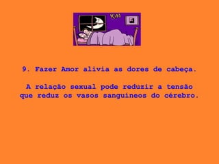 9. Fazer Amor alivia as dores de cabeça. A relação sexual pode reduzir a tensão que reduz os vasos sanguíneos do cérebro.  