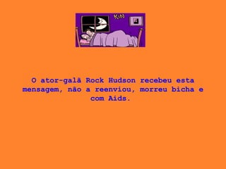 O ator-galã Rock Hudson recebeu esta mensagem, não a reenviou, morreu bicha e com Aids.  